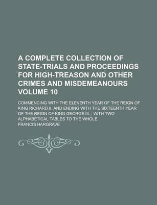 Book cover for A Complete Collection of State-Trials and Proceedings for High-Treason and Other Crimes and Misdemeanours; Commencing with the Eleventh Year of the Reign of King Richard II. and Ending with the Sixteenth Year of the Reign of Volume 10