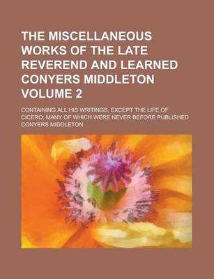 Book cover for The Miscellaneous Works of the Late Reverend and Learned Conyers Middleton; Containing All His Writings, Except the Life of Cicero