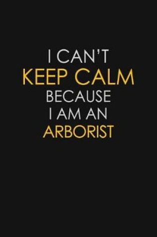 Cover of I Can't Keep Calm Because I Am An Arborist