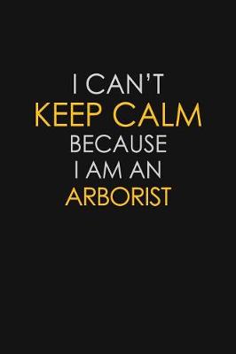 Book cover for I Can't Keep Calm Because I Am An Arborist