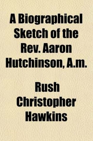 Cover of A Biographical Sketch of the REV. Aaron Hutchinson, A.M.; Of Pomfret, Vermont