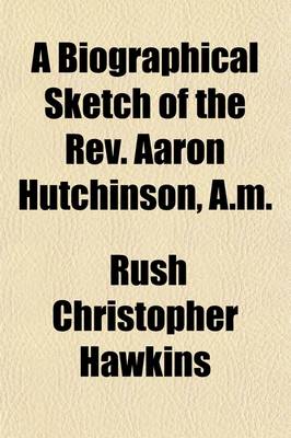 Book cover for A Biographical Sketch of the REV. Aaron Hutchinson, A.M.; Of Pomfret, Vermont