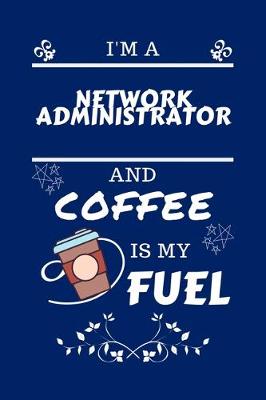 Book cover for I'm A Network Administrator And Coffee Is My Fuel