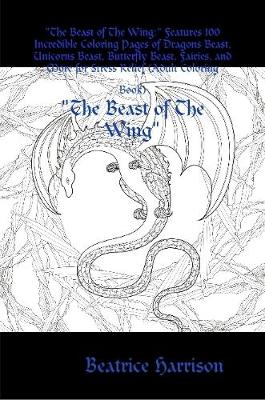 Book cover for "The Beast of The Wing:" Features 100 Incredible Coloring Pages of Dragons Beast, Unicorns Beast, Butterfly Beast, Fairies, and More for Stress Relief (Adult Coloring Book)