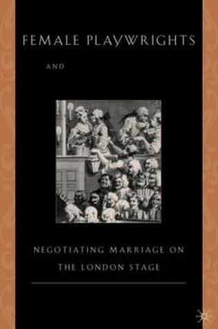 Cover of Female Playwrights and Eighteenth-Century Comedy: Negotiating Marriage on the London Stage