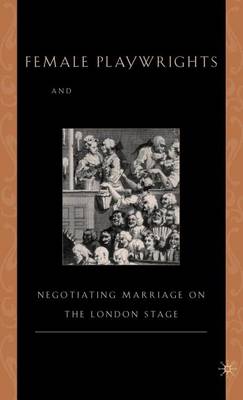 Book cover for Female Playwrights and Eighteenth-Century Comedy: Negotiating Marriage on the London Stage