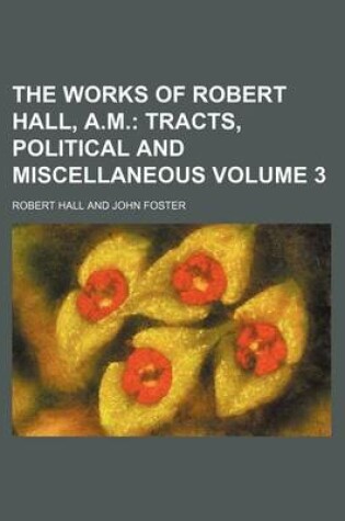 Cover of The Works of Robert Hall, A.M. Volume 3; Tracts, Political and Miscellaneous