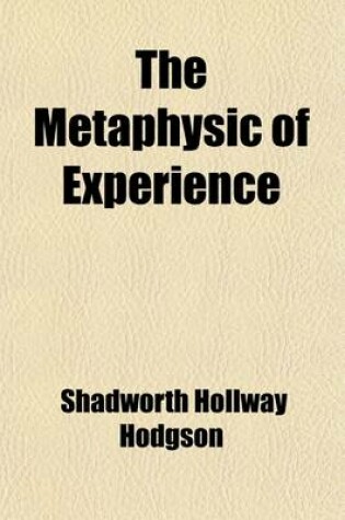 Cover of The Metaphysic of Experience (Volume 1); Containing Book I. General Analysis of Experience