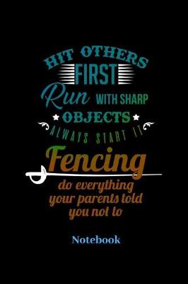 Book cover for Hit Others First Run With Sharp Objects Always Start It Fencing Do Everything Your Parents Told You Not To Notebook