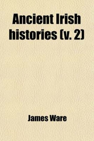 Cover of Ancient Irish Histories (Volume 2); The Works of Spencer, Campion, Hanmer, and Marleburrough in Two Volumes