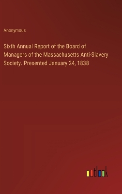 Book cover for Sixth Annual Report of the Board of Managers of the Massachusetts Anti-Slavery Society. Presented January 24, 1838