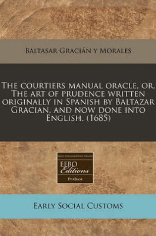 Cover of The Courtiers Manual Oracle, Or, the Art of Prudence Written Originally in Spanish by Baltazar Gracian, and Now Done Into English. (1685)