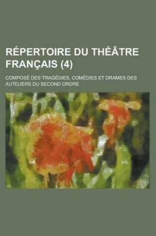 Cover of Repertoire Du Theatre Francais; Compose Des Tragedies, Comedies Et Drames Des Auteuers Du Second Ordre (4)