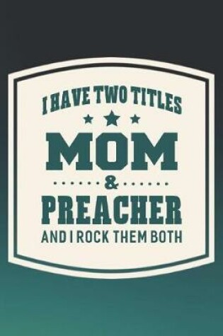 Cover of I Have Two Titles Mom & Preacher And I Rock Them Both