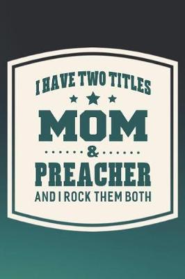 Book cover for I Have Two Titles Mom & Preacher And I Rock Them Both