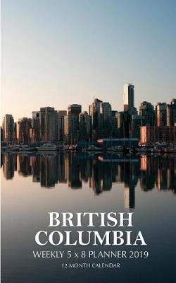 Book cover for BRITISH COLUMBIA Weekly 5 x 8 Planner 2019