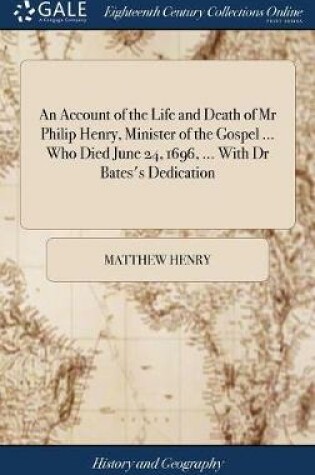 Cover of An Account of the Life and Death of MR Philip Henry, Minister of the Gospel ... Who Died June 24, 1696, ... with Dr Bates's Dedication