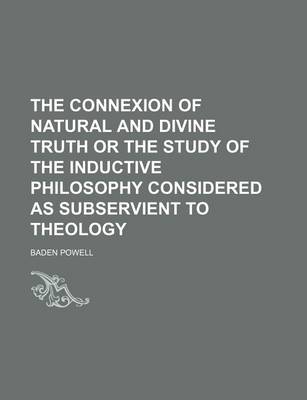 Book cover for The Connexion of Natural and Divine Truth or the Study of the Inductive Philosophy Considered as Subservient to Theology