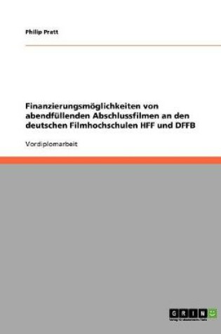 Cover of Finanzierungsmoeglichkeiten von abendfullenden Abschlussfilmen an den deutschen Filmhochschulen HFF und DFFB