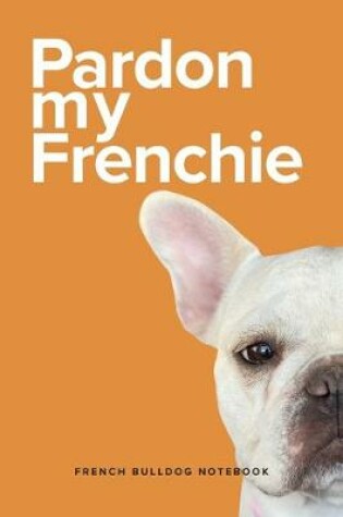 Cover of Pardon My Frenchie French Bulldog Notebook