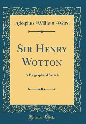 Book cover for Sir Henry Wotton: A Biographical Sketch (Classic Reprint)