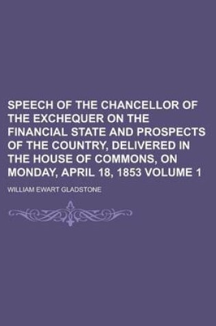 Cover of Speech of the Chancellor of the Exchequer on the Financial State and Prospects of the Country, Delivered in the House of Commons, on Monday, April 18,