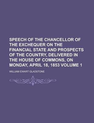 Book cover for Speech of the Chancellor of the Exchequer on the Financial State and Prospects of the Country, Delivered in the House of Commons, on Monday, April 18,