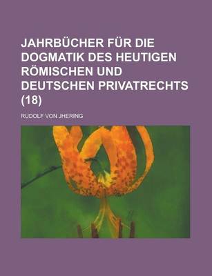 Book cover for Jahrbucher Fur Die Dogmatik Des Heutigen Romischen Und Deutschen Privatrechts (18)