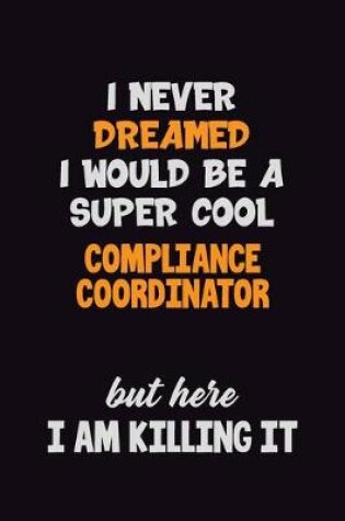 Cover of I Never Dreamed I would Be A Super Cool Compliance Coordinator But Here I Am Killing It