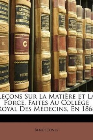 Cover of Leçons Sur La Matière Et La Force, Faites Au Collége Royal Des Médecins, En 1868