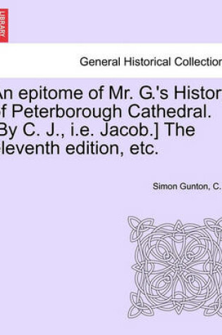 Cover of An Epitome of Mr. G.'s History of Peterborough Cathedral. [by C. J., i.e. Jacob.] the Eleventh Edition, Etc.