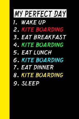 Cover of My Perfect Day Wake Up Kite Boarding Eat Breakfast Kite Boarding Eat Lunch Kite Boarding Eat Dinner Kite Boarding Sleep