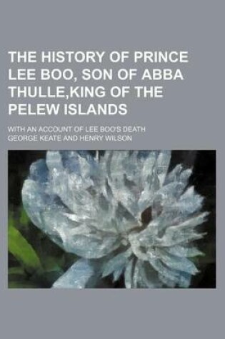 Cover of The History of Prince Lee Boo, Son of Abba Thulle, King of the Pelew Islands; With an Account of Lee Boo's Death