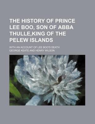 Book cover for The History of Prince Lee Boo, Son of Abba Thulle, King of the Pelew Islands; With an Account of Lee Boo's Death