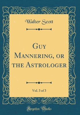 Book cover for Guy Mannering, or the Astrologer, Vol. 3 of 3 (Classic Reprint)