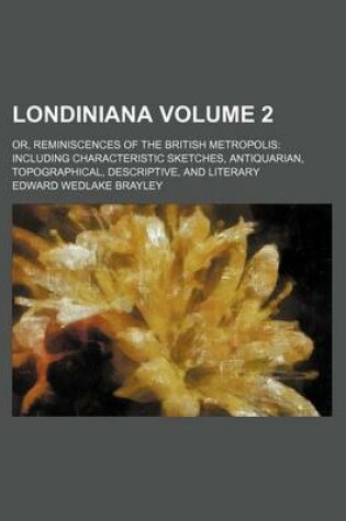 Cover of Londiniana Volume 2; Or, Reminiscences of the British Metropolis Including Characteristic Sketches, Antiquarian, Topographical, Descriptive, and Literary