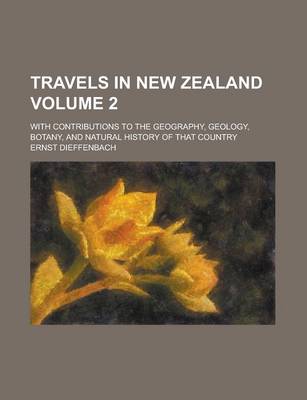 Book cover for Travels in New Zealand; With Contributions to the Geography, Geology, Botany, and Natural History of That Country Volume 2