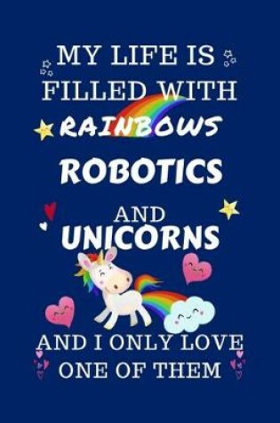 Cover of My Life Is Filled With Rainbows Robotics And Unicorns And I Only Love One Of Them