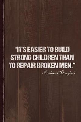 Book cover for It's Easier to Build Strong Children Than to Repair Broken Men Journal Notebook