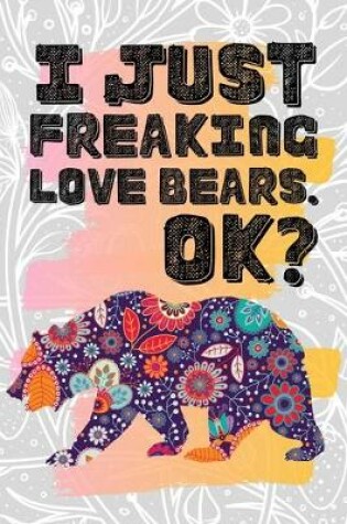 Cover of I Just Freaking Love Bears. Ok?