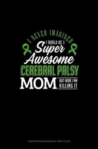 Cover of I Never Imagined I Would Be Super Awesome Cerebral Palsy Mom But Here I Am Killing It