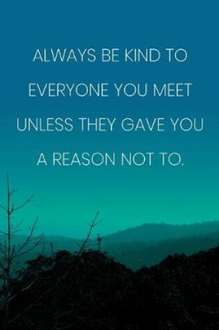 Cover of Inspirational Quote Notebook - 'Always Be Kind To Everyone You Meet Unless They Gave You A Reason Not To.'
