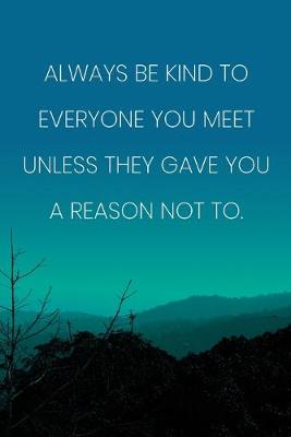 Book cover for Inspirational Quote Notebook - 'Always Be Kind To Everyone You Meet Unless They Gave You A Reason Not To.'