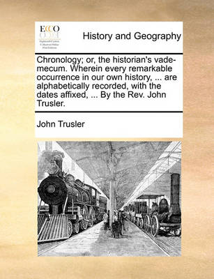 Book cover for Chronology; or, the historian's vade-mecum. Wherein every remarkable occurrence in our own history, ... are alphabetically recorded, with the dates affixed, ... By the Rev. John Trusler.