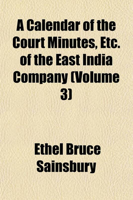 Book cover for A Calendar of the Court Minutes, Etc. of the East India Company (Volume 3)