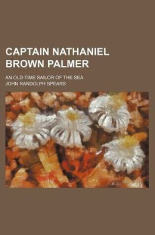 Cover of Captain Nathaniel Brown Palmer; An Old-Time Sailor of the Sea