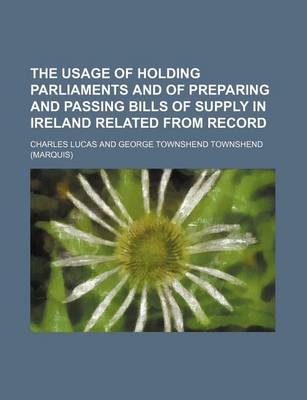 Book cover for The Usage of Holding Parliaments and of Preparing and Passing Bills of Supply in Ireland Related from Record