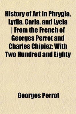 Book cover for History of Art in Phrygia, Lydia, Caria, and Lycia - From the French of Georges Perrot and Charles Chipiez; With Two Hundred and Eighty