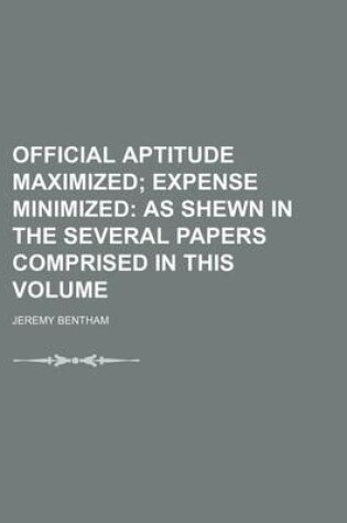 Cover of Official Aptitude Maximized; Expense Minimized as Shewn in the Several Papers Comprised in This Volume