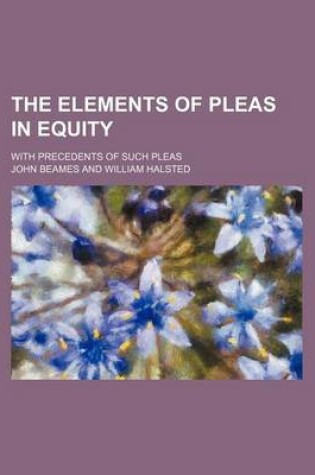 Cover of The Elements of Pleas in Equity; With Precedents of Such Pleas